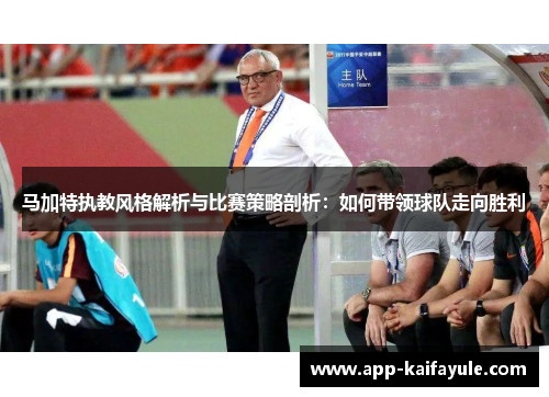马加特执教风格解析与比赛策略剖析：如何带领球队走向胜利