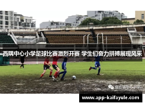 西隅中心小学足球比赛激烈开赛 学生们奋力拼搏展现风采