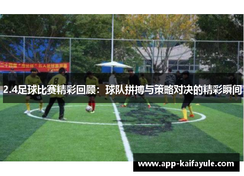 2.4足球比赛精彩回顾：球队拼搏与策略对决的精彩瞬间