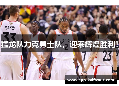 猛龙队力克勇士队，迎来辉煌胜利！