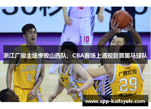 浙江广厦主场惨败山西队，CBA赛场上涌现新晋黑马球队