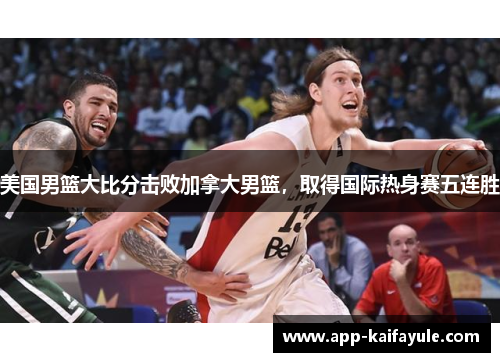 美国男篮大比分击败加拿大男篮，取得国际热身赛五连胜
