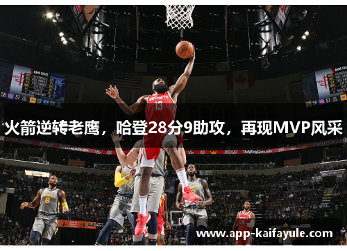 火箭逆转老鹰，哈登28分9助攻，再现MVP风采