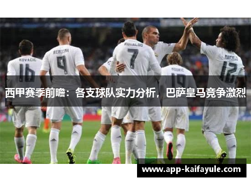 西甲赛季前瞻：各支球队实力分析，巴萨皇马竞争激烈