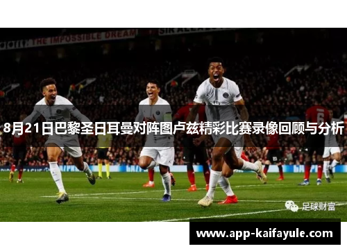 8月21日巴黎圣日耳曼对阵图卢兹精彩比赛录像回顾与分析