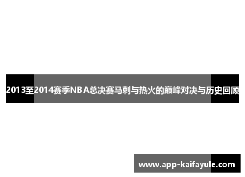 2013至2014赛季NBA总决赛马刺与热火的巅峰对决与历史回顾