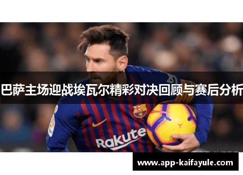 巴萨主场迎战埃瓦尔精彩对决回顾与赛后分析