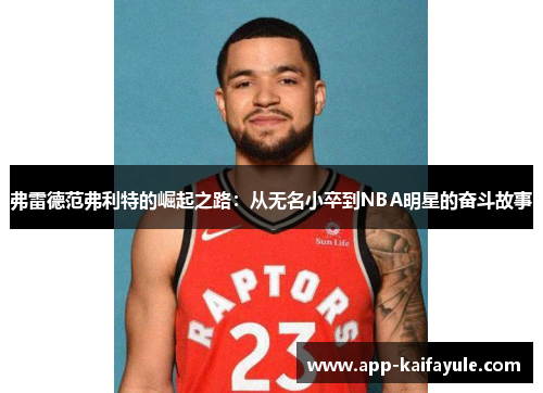 弗雷德范弗利特的崛起之路：从无名小卒到NBA明星的奋斗故事