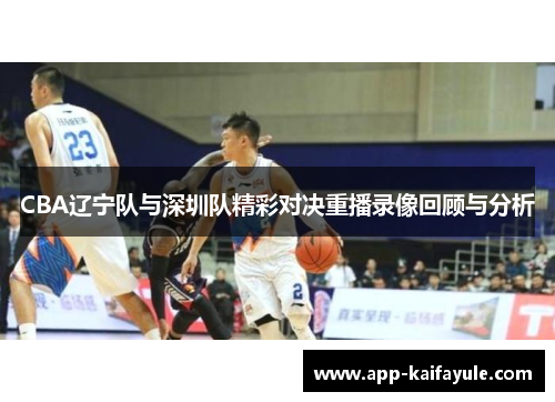 CBA辽宁队与深圳队精彩对决重播录像回顾与分析