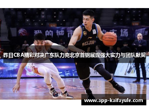 昨日CBA精彩对决广东队力克北京首钢展现强大实力与团队默契